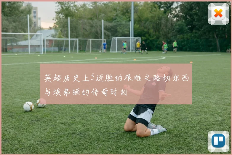 英超历史上5连胜的艰难之路切尔西与埃弗顿的传奇时刻