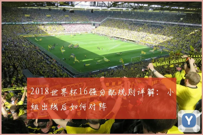 2018世界杯16强分配规则详解：小组出线后如何对阵